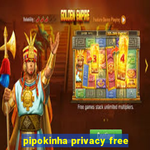 pipokinha privacy free